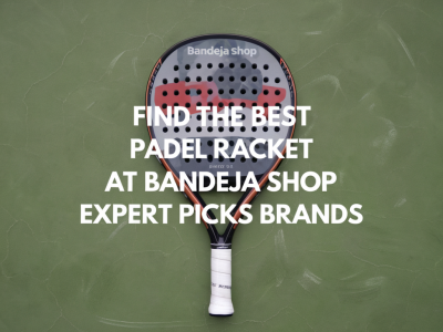 Find the best padel racket at Bandeja Shop: expert picks, brands