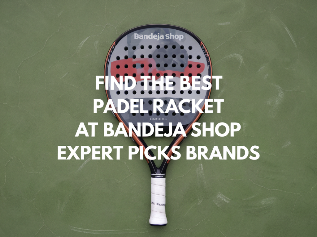 Find the best padel racket at Bandeja Shop: expert picks, brands